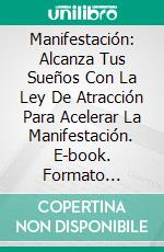 Manifestación: Alcanza Tus Sueños Con La Ley De Atracción Para Acelerar La Manifestación. E-book. Formato Mobipocket ebook