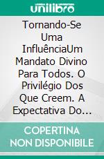 Tornando-Se Uma InfluênciaUm Mandato Divino Para Todos. O Privilégio Dos Que Creem. A Expectativa Do Senhor Para Todos.. E-book. Formato Mobipocket ebook