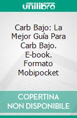 Carb Bajo: La Mejor Guía Para Carb Bajo. E-book. Formato Mobipocket ebook