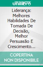 Liderança: Melhores Habilidades De Tomada De Decisão, Melhor Persuasão E Crescimento PessoalMelhores Habilidades Para Tomada De Decisão, Persuasão E Desenvolvimento Pessoal. E-book. Formato Mobipocket