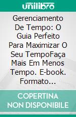 Gerenciamento De Tempo: O Guia Perfeito Para Maximizar O Seu TempoFaça Mais Em Menos Tempo. E-book. Formato Mobipocket