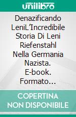 Denazificando LeniL’Incredibile Storia Di Leni Riefenstahl Nella Germania Nazista. E-book. Formato Mobipocket ebook