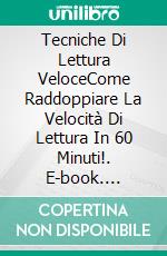 Tecniche Di Lettura VeloceCome Raddoppiare La Velocità Di Lettura In 60 Minuti!. E-book. Formato Mobipocket ebook di Hiddenstuff Entertainment