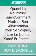 Quand La Nourriture GuéritComment Modifier Son Alimentation Pour Se Soigner, Etre En Bonne Santé Et Perdre Du Poids. E-book. Formato Mobipocket ebook