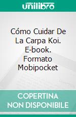 Cómo Cuidar De La Carpa Koi. E-book. Formato Mobipocket ebook