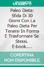 Paleo Dieta: Sfida Di 30 Giorni Con La Paleo Dieta Per Tenersi In Forma E Trasformare Se Stessi. E-book. Formato Mobipocket