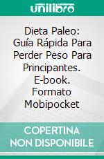 Dieta Paleo: Guía Rápida Para Perder Peso Para Principantes. E-book. Formato Mobipocket ebook