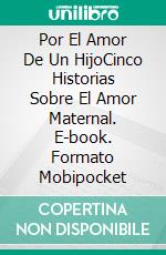 Por El Amor De Un HijoCinco Historias Sobre El Amor Maternal. E-book. Formato Mobipocket ebook