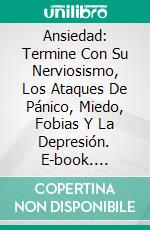 Ansiedad: Termine Con Su Nerviosismo, Los Ataques De Pánico, Miedo, Fobias Y La Depresión. E-book. Formato Mobipocket ebook