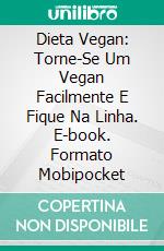 Dieta Vegan: Torne-Se Um Vegan Facilmente E Fique Na Linha. E-book. Formato Mobipocket ebook