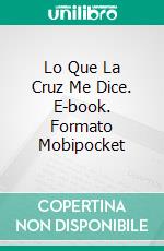 Lo Que La Cruz Me Dice. E-book. Formato Mobipocket ebook di Darren Cox