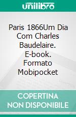 Paris 1866Um Dia Com Charles Baudelaire. E-book. Formato Mobipocket ebook