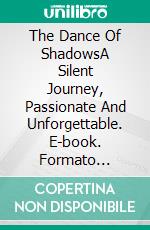 The Dance Of ShadowsA Silent Journey, Passionate And Unforgettable. E-book. Formato Mobipocket ebook di Nicky Persico