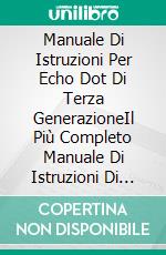 Manuale Di Istruzioni Per Echo Dot Di Terza GenerazioneIl Più Completo Manuale Di Istruzioni Di Amazon Echo Dot Di Terza Generazione Con Alexa, Per Principianti. E-book. Formato Mobipocket ebook