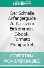 Der Schnelle Anfängerguide Zu Passivem Einkommen. E-book. Formato Mobipocket ebook di Alex Nkenchor Uwajeh