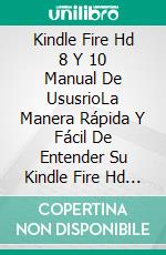 Kindle Fire Hd 8 Y 10 Manual De UsusrioLa Manera Rápida Y Fácil De Entender Su Kindle Fire Hd Y Solucionar Problemas Comunes. E-book. Formato Mobipocket ebook di Smith Anthony