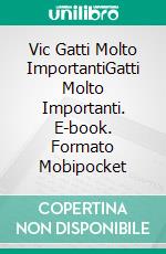 Vic Gatti Molto ImportantiGatti Molto Importanti. E-book. Formato Mobipocket ebook di Tony Ruano