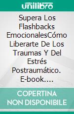 Supera Los Flashbacks EmocionalesCómo Liberarte De Los Traumas Y Del Estrés Postraumático. E-book. Formato Mobipocket ebook