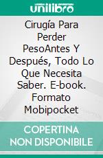 Cirugía Para Perder PesoAntes Y Después, Todo Lo Que Necesita Saber. E-book. Formato Mobipocket ebook di Michelle Border