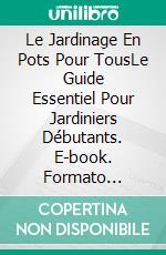 Le Jardinage En Pots Pour TousLe Guide Essentiel Pour Jardiniers Débutants. E-book. Formato Mobipocket ebook di Florian PLATEL