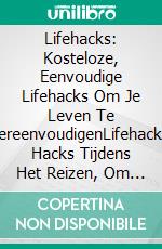 Lifehacks: Kosteloze, Eenvoudige Lifehacks Om Je Leven Te VereenvoudigenLifehacks, Hacks Tijdens Het Reizen, Om Je Geheugen Te Verbeteren En Nog Veel Meer. E-book. Formato Mobipocket ebook