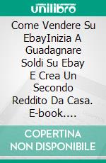 Come Vendere Su EbayInizia A Guadagnare Soldi Su Ebay E Crea Un Secondo Reddito Da Casa. E-book. Formato Mobipocket ebook di Richard G. Lowe Jr.