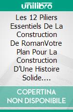 Les 12 Piliers Essentiels De La Construction De RomanVotre Plan Pour La Construction D’Une Histoire Solide. E-book. Formato Mobipocket ebook