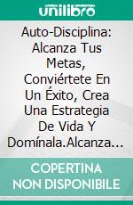 Auto-Disciplina: Alcanza Tus Metas, Conviértete En Un Éxito, Crea Una Estrategia De Vida Y Domínala.Alcanza Tus Metas, Conviértete En Un Éxito, Crea Una Estrategia De Vida Y Domínala.. E-book. Formato Mobipocket