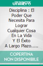 Disciplina : El Poder Que Necesita Para Lograr Cualquier Cosa En La Vida Y El Éxito A Largo Plazo.. E-book. Formato Mobipocket ebook di Brian Nelson