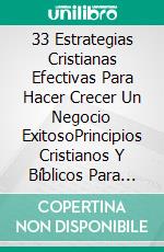 33 Estrategias Cristianas Efectivas Para Hacer Crecer Un Negocio ExitosoPrincipios Cristianos Y Bíblicos Para Operar Un Pequeño Negocio Exitoso Como Una Persona De Fe. E-book. Formato Mobipocket ebook