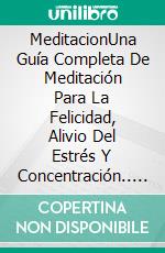 MeditacionUna Guía Completa De Meditación Para La Felicidad, Alivio Del Estrés Y Concentración.. E-book. Formato Mobipocket ebook