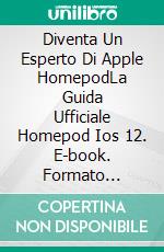 Diventa Un Esperto Di Apple HomepodLa Guida Ufficiale Homepod Ios 12. E-book. Formato Mobipocket ebook