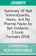 Summary Of Bad ScienceQuacks, Hacks, and Big Pharma Flacks by Ben Goldacre. E-book. Formato EPUB ebook
