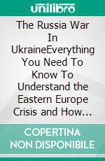 The Russia War In UkraineEverything You Need To Know To Understand the Eastern Europe Crisis and How It Affects the Global Economy. E-book. Formato EPUB ebook di Maxwell Scot Anderson