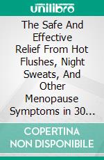 The Safe And Effective Relief From Hot Flushes, Night Sweats, And Other Menopause Symptoms in 30 Days Or Less Guaranteed. E-book. Formato EPUB ebook di Casey Anderson