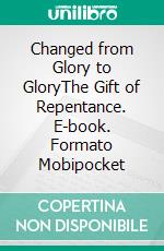 Changed from Glory to GloryThe Gift of Repentance. E-book. Formato EPUB ebook