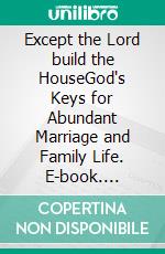 Except the Lord build the HouseGod's Keys for Abundant Marriage and Family Life. E-book. Formato EPUB ebook di Rev. Robert A. Tucker