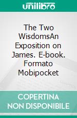 The Two WisdomsAn Exposition on James. E-book. Formato Mobipocket ebook