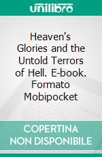 Heaven's Glories and the Untold Terrors of Hell. E-book. Formato Mobipocket ebook