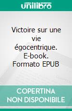 Victoire sur une vie égocentrique. E-book. Formato EPUB ebook