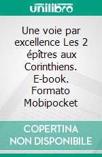 Une voie par excellence Les 2 épîtres aux Corinthiens. E-book. Formato Mobipocket ebook di Rev. Daniel G. Caram 