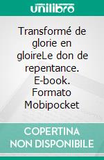 Transformé de glorie en gloireLe don de repentance. E-book. Formato Mobipocket ebook di Rev. Robert A. Tucker