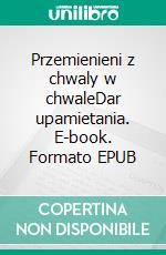 Przemienieni z chwaly w chwaleDar upamietania. E-book. Formato EPUB ebook di Rev. Robert A. Tucker