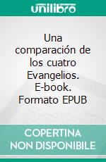 Una comparación de los cuatro Evangelios. E-book. Formato EPUB ebook