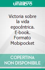 Victoria sobre la vida egocéntrica. E-book. Formato EPUB ebook