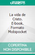 La vida de Cristo. E-book. Formato Mobipocket ebook