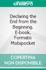 Declaring the End from the Beginning. E-book. Formato Mobipocket ebook