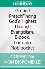 Go and PreachFinding God's Highest Through Evangelism. E-book. Formato Mobipocket ebook di Rev. Justin M. Steward