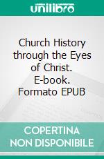 Church History through the Eyes of Christ. E-book. Formato EPUB ebook di Rev. Norman Holmes