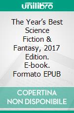 The Year’s Best Science Fiction & Fantasy, 2017 Edition. E-book. Formato EPUB ebook
